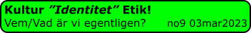 Kultur ”Identitet” Etik! Vem/Vad är vi egentligen?      no9 03mar2023