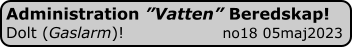 Administration ”Vatten” Beredskap! Dolt (Gaslarm)!                    no18 05maj2023