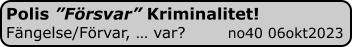 Polis ”Försvar” Kriminalitet! Fängelse/Förvar, … var?        no40 06okt2023